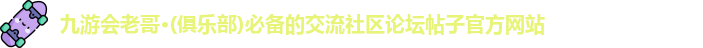九游会老哥·(俱乐部)必备的交流社区论坛帖子官方网站
